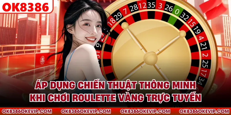 Áp dụng chiến thuật thông minh khi chơi roulette vàng trực tuyến