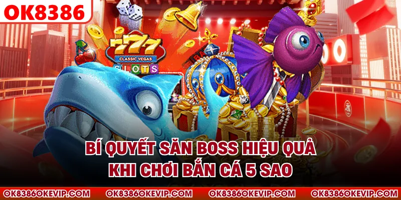 Bí quyết săn boss hiệu quả khi chơi bắn cá 5 sao