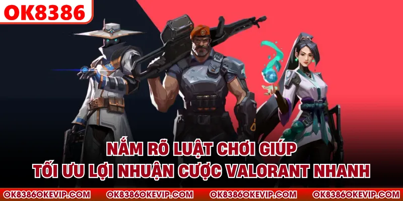 Nắm rõ luật chơi giúp tối ưu lợi nhuận cược Valorant nhanh