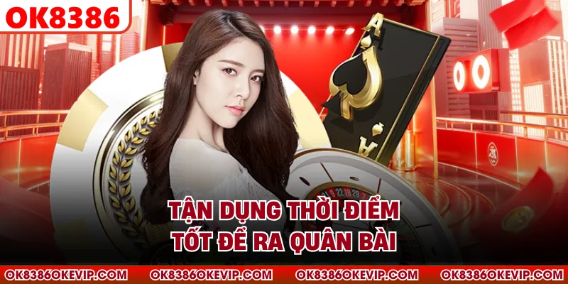 Tận dụng thời điểm tốt để ra quân bài