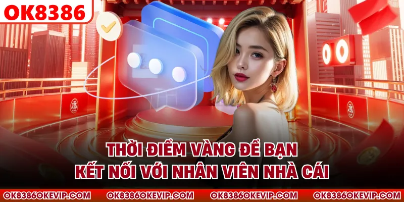 Thời điểm vàng để bạn kết nối với nhân viên nhà cái